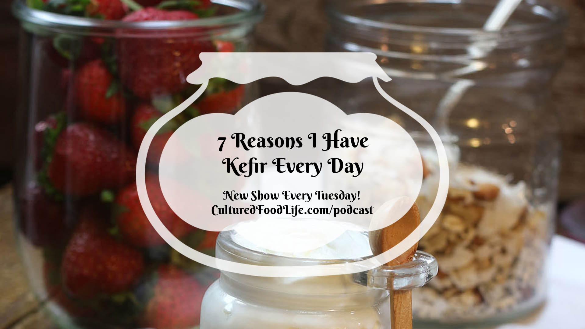 Episode 7 7 Reasons I Have Kefir Every Day Cultured Food Life